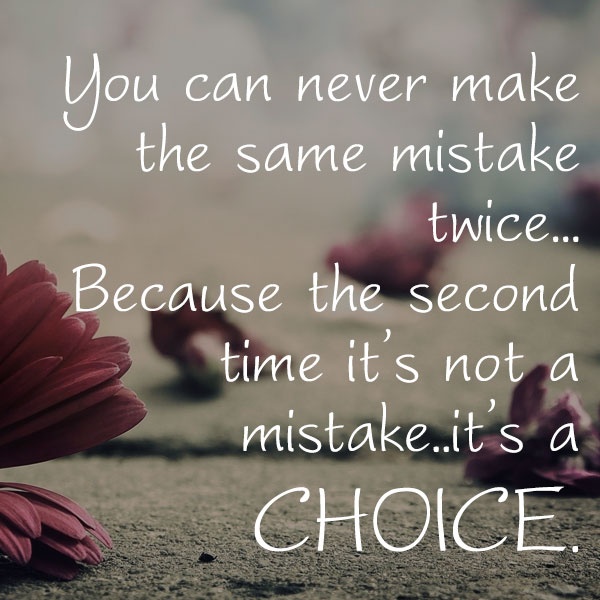 you-can-never-make-the-same-mistake-twice-because-the-second-time-its-not-a-mistake-its-a-choice